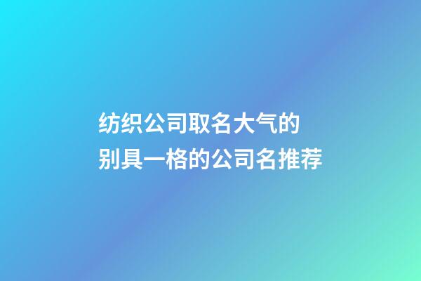 纺织公司取名大气的 别具一格的公司名推荐-第1张-公司起名-玄机派